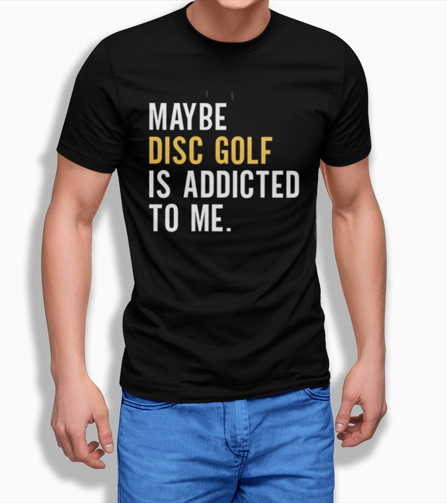 Maybe Disc Golf Is Addicted To Me T-Shirt