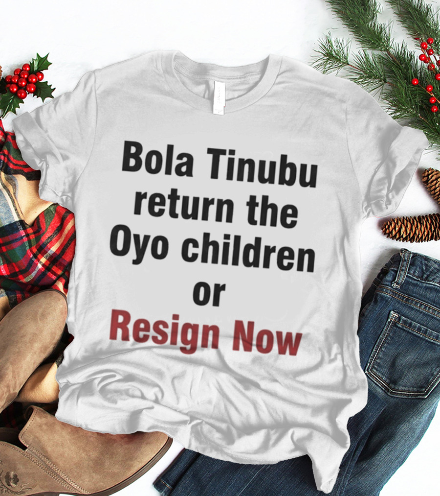 Bola Tinubu Return The Oyo Children Or Resign Now T-Shirt