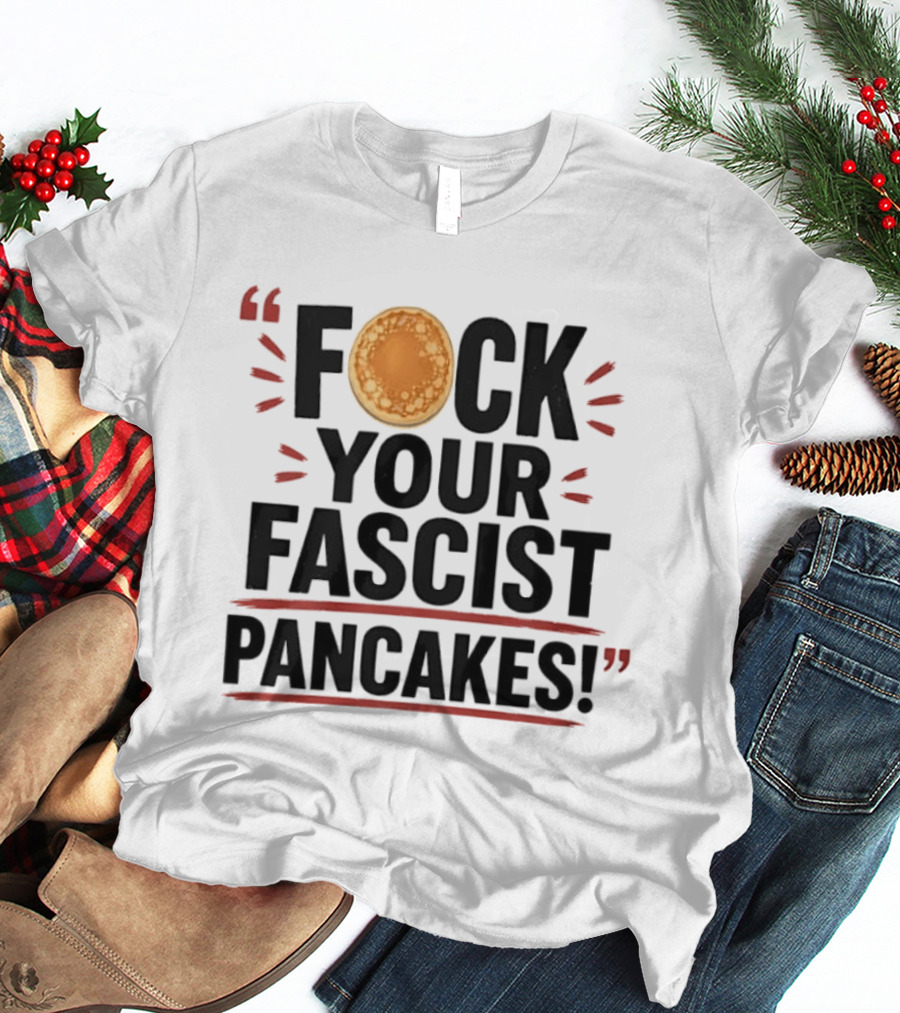 Fuck Your Fascist Pancakes Expletive Statement With Pancake Image T-Shirt