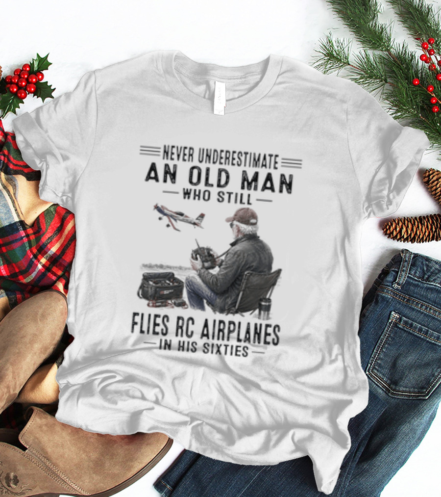 Never Underestimate An Old Man Who Still Flies RC Airplanes In His Sixties T-Shirt