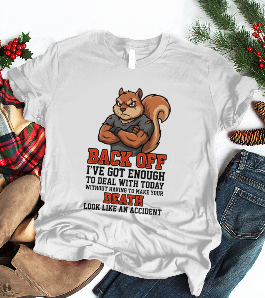 Back Off Angry Squirrel I've Got Enough To Deal With Today Without Having To Make Your Death Look Like An Accident T-Shirt