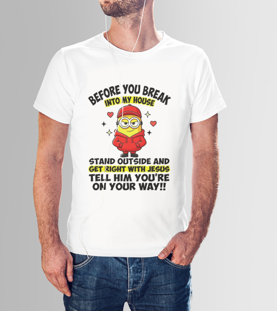 Before You Break Into My House Stand Outside Get Right With Jesus Minion T-Shirt