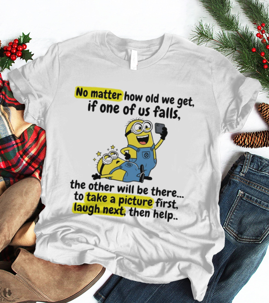 Minion No Matter How Old We Get If One Of Us Falls The Other Will Be There To Take A Picture First Laugh Next Then Help T-Shirt