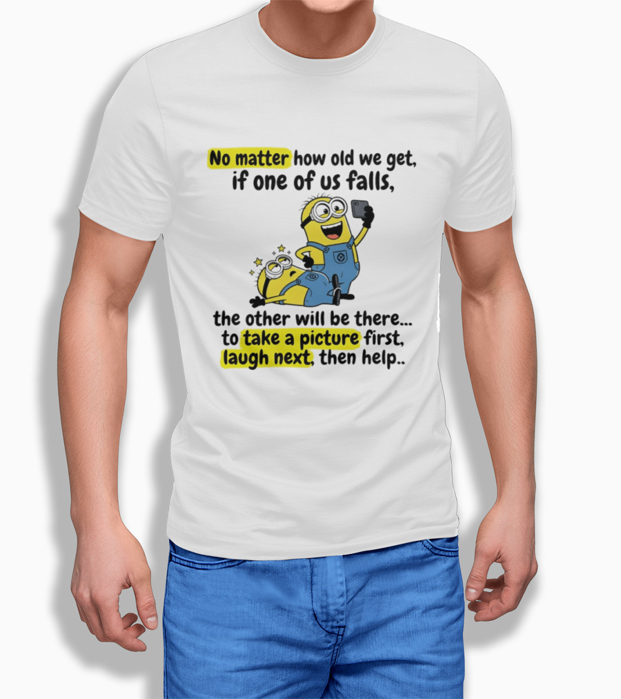 Minion No Matter How Old We Get If One Of Us Falls The Other Will Be There To Take A Picture First Laugh Next Then Help T-Shirt