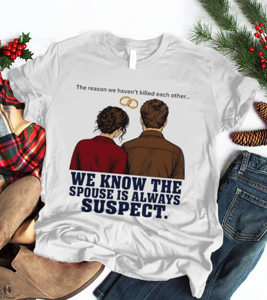 The Reason We Haven't Killed Each Other We Know The Spouse Is Always Suspect Rings Couple Back View T-Shirt