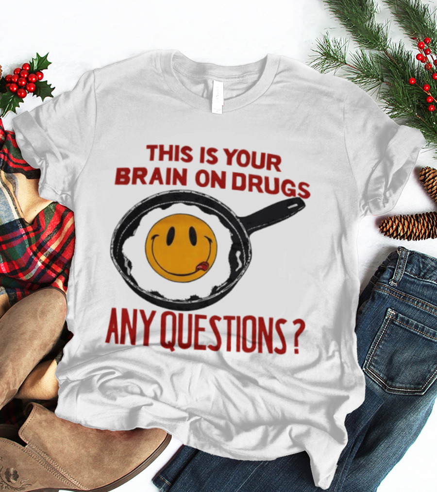 This Is Your Brain On Drugs Fried Egg Smiley Face Any Questions T-Shirt