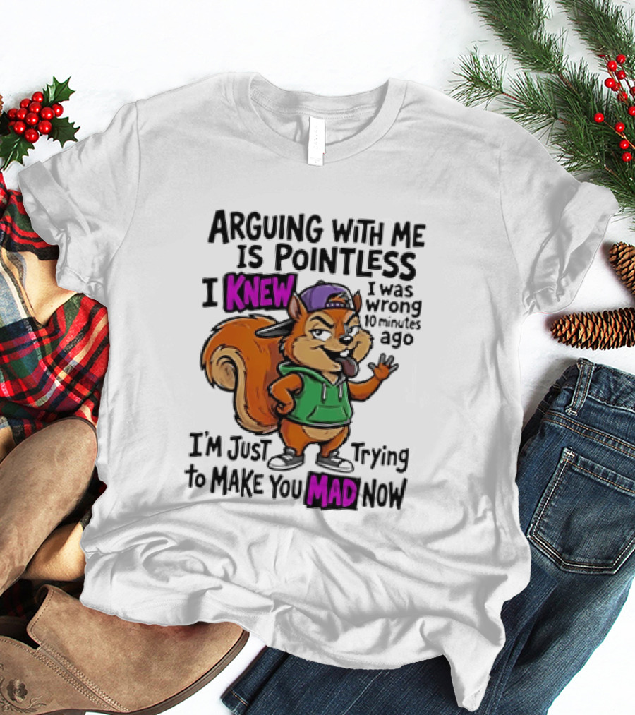 Arguing With Me Is Pointless I Knew Squirrel Trying To Make You Mad Now T-Shirt