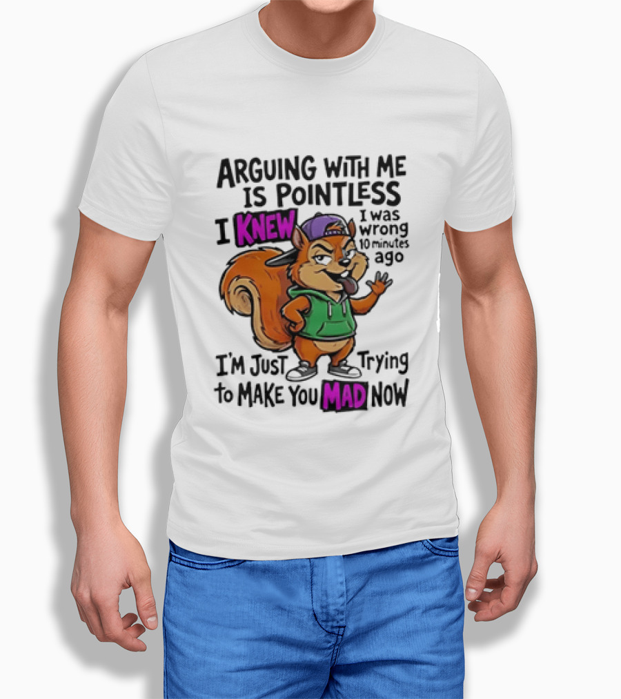 Arguing With Me Is Pointless I Knew Squirrel Trying To Make You Mad Now T-Shirt