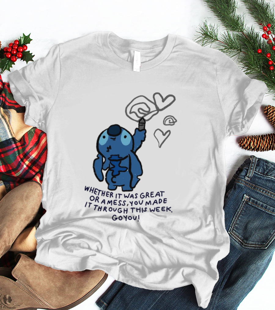 Stitch Whether It Was Great Or A Mess You Made It Through This Week Go You Hearts Drawing T-Shirt