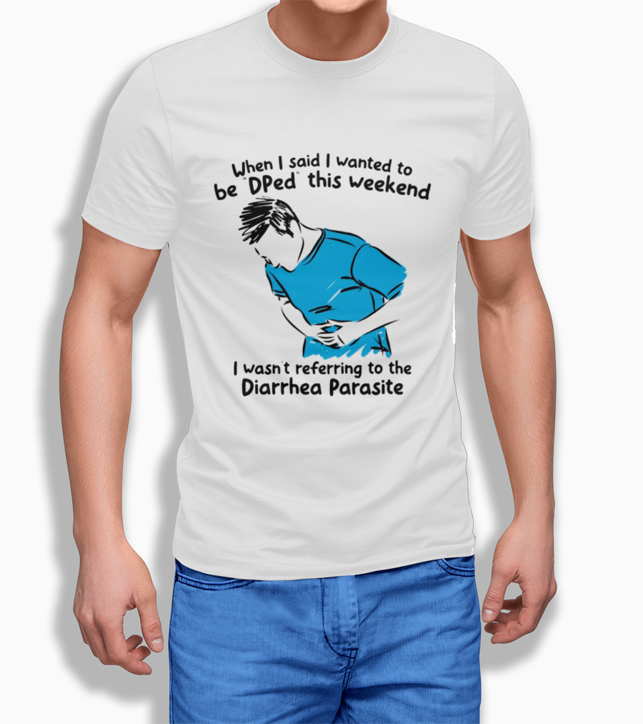 When I Said I Wanted To Be DPed This Weekend I Wasn't Referring To The Diarrhea Parasite T-Shirt