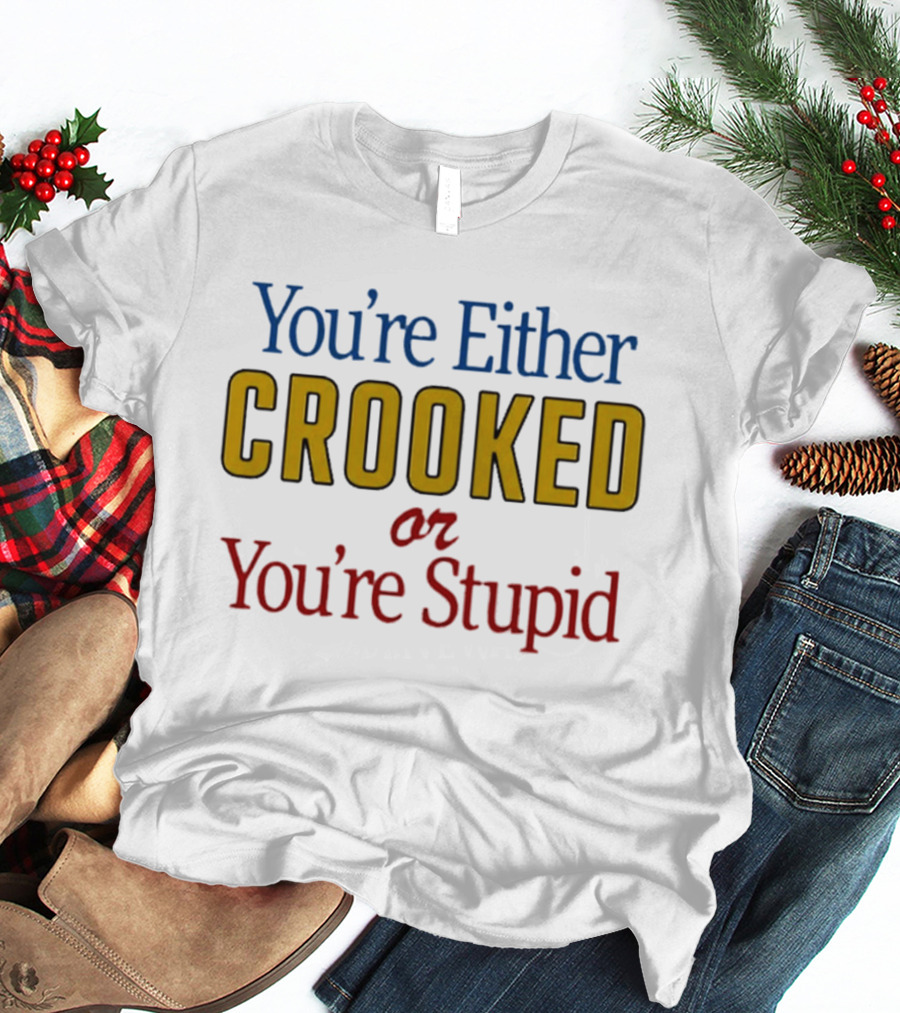 You're Either Crooked Or You're Stupid T-Shirt