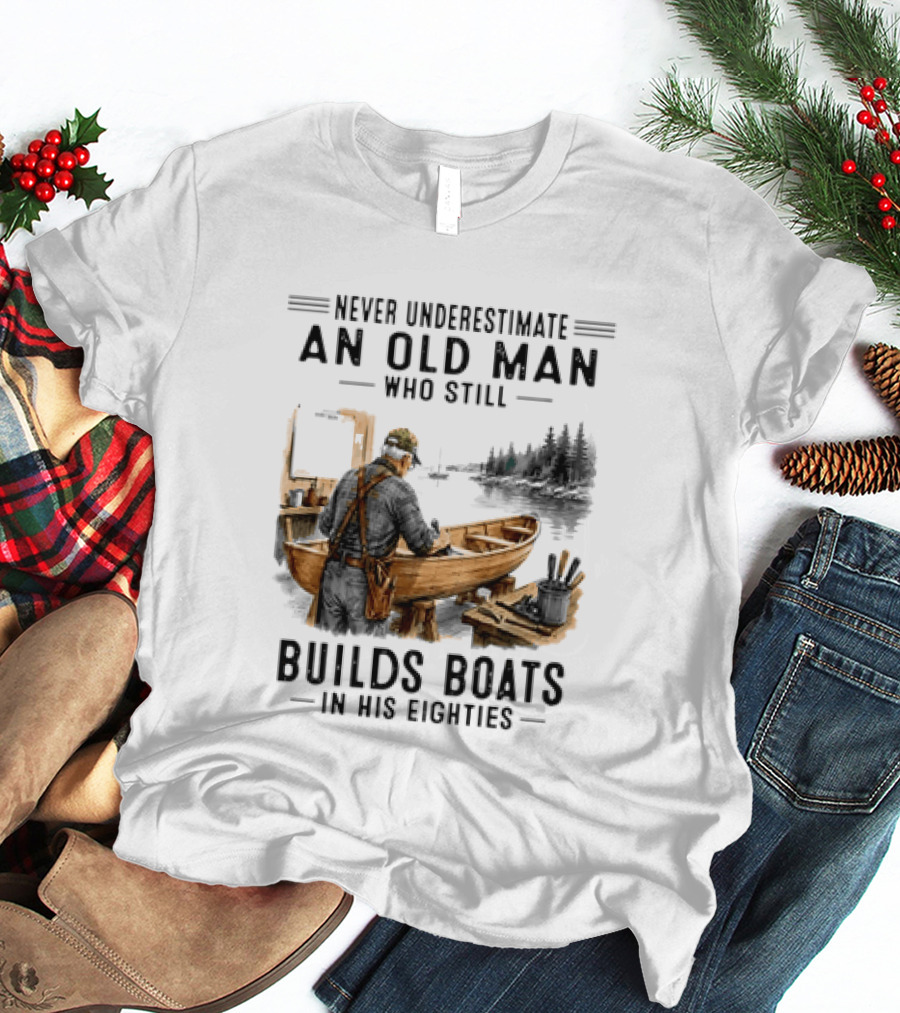 Never Underestimate An Old Man Who Still Builds Boats In His Eighties T-Shirt