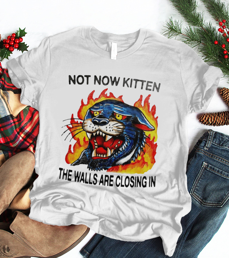 Not Now Kitten Fiery Panther The Walls Are Closing T-Shirt