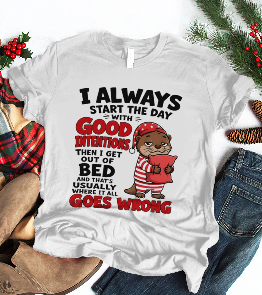 I Always Start The Day With Good Intentions Then I Get Out Of Bed Otter Pajamas Goes Wrong T-Shirt