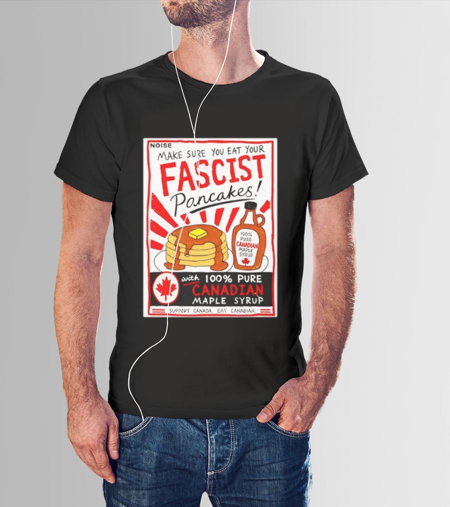 Make Sure You Eat Your Fascist Pancakes With 100% Pure Canadian Maple Syrup T-Shirt