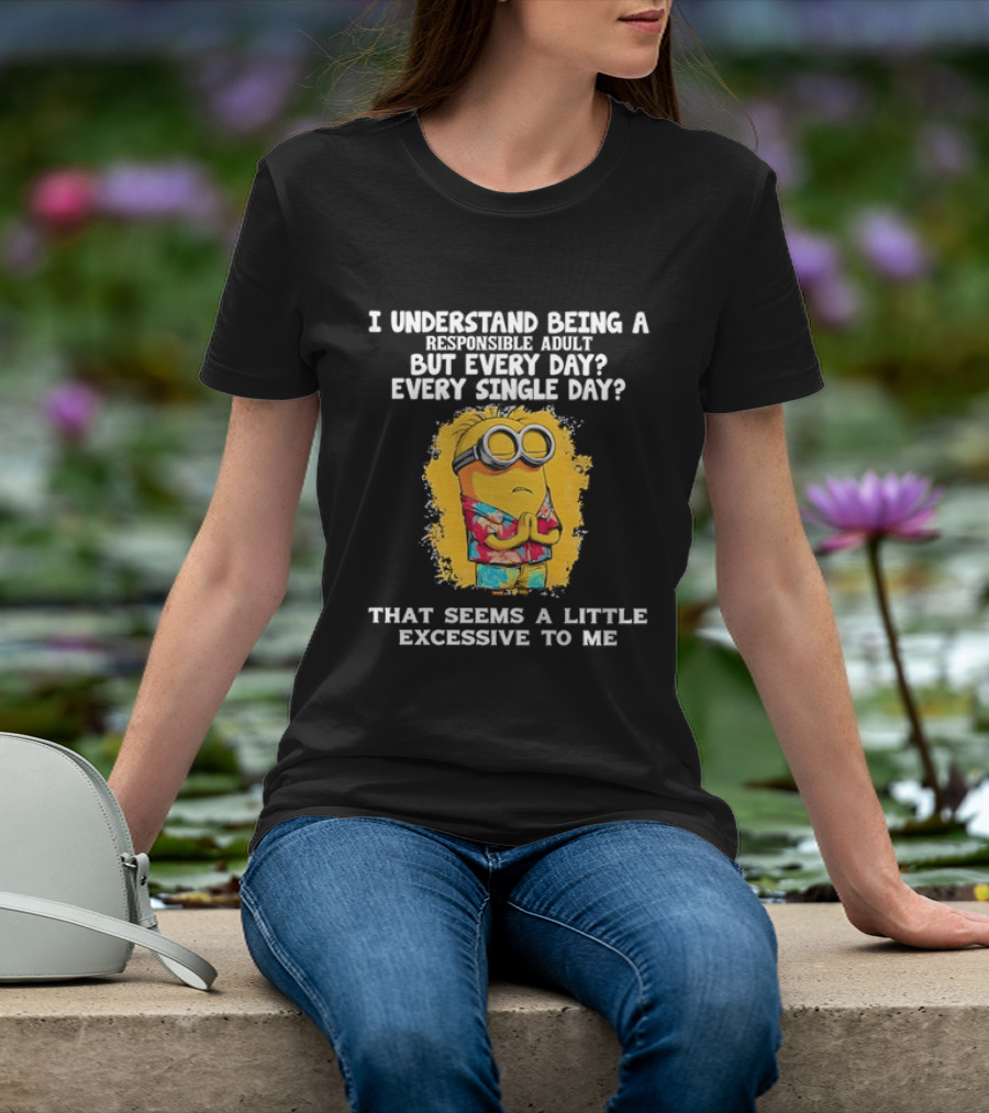 Minion I Understand Being A Responsible Adult Every Single Day That Seems A Little Excessive To Me T-Shirt