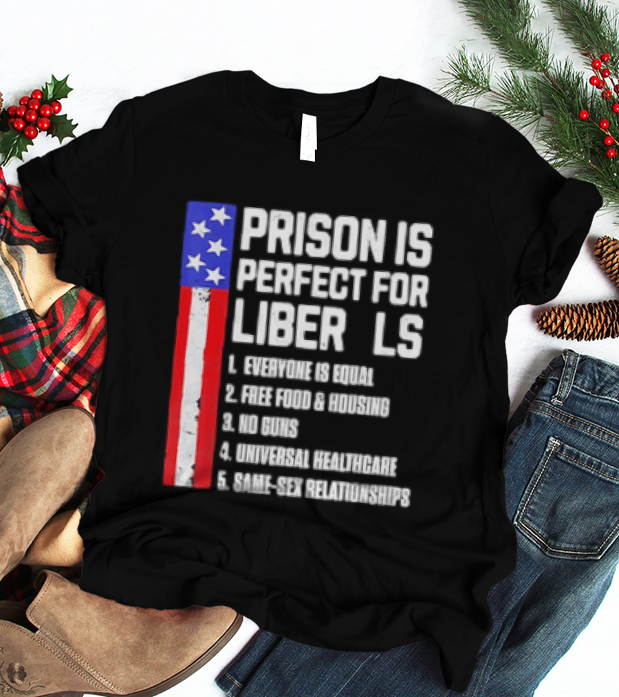 Prison Is Perfect For Liberals Everyone Is Equal Free Food Housing No Guns Universal Healthcare State Relationships T-Shirt