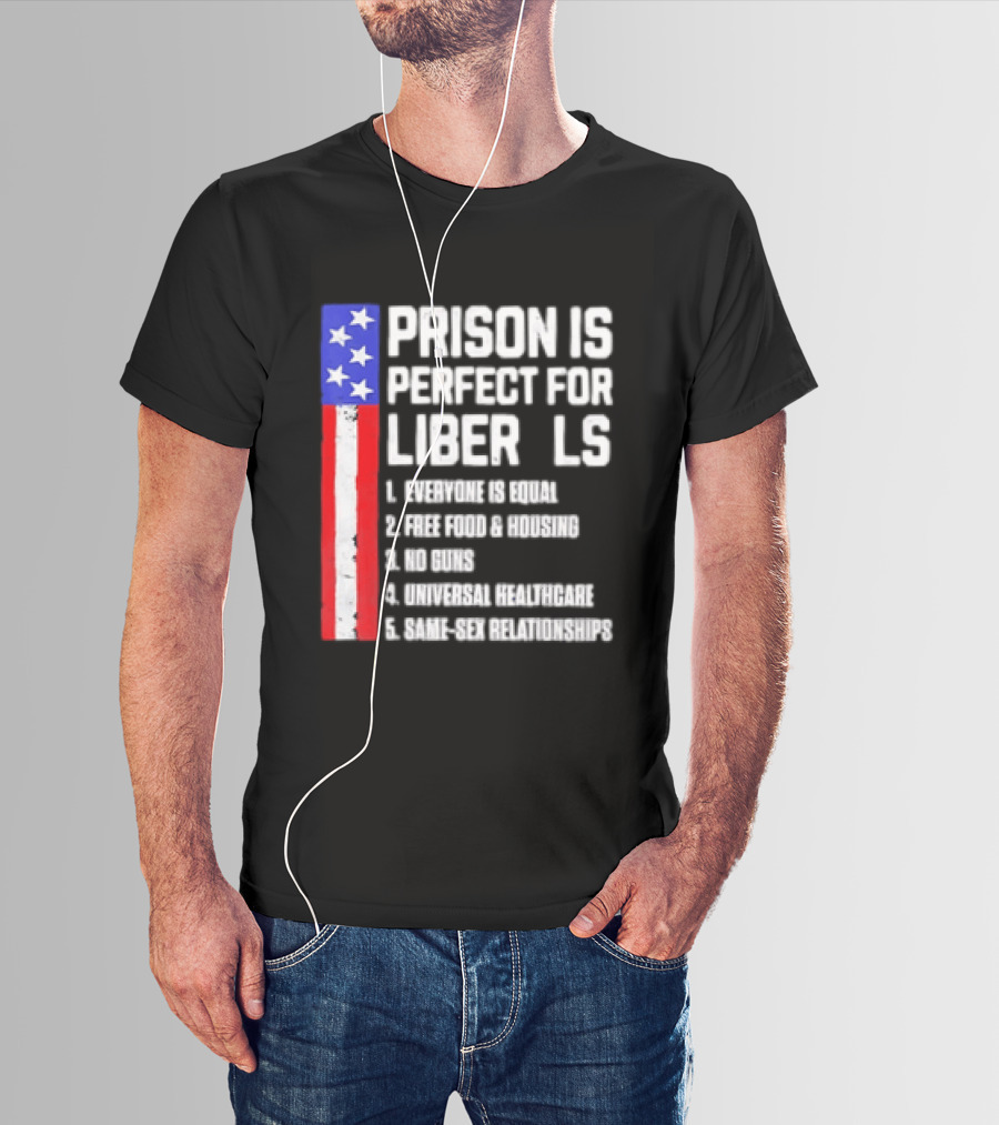 Prison Is Perfect For Liberals Everyone Is Equal Free Food Housing No Guns Universal Healthcare State Relationships T-Shirt
