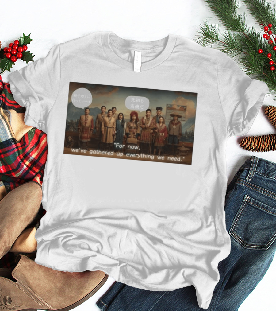 For Now We've Gathered Up Everything We Need Tribal Group T-Shirt