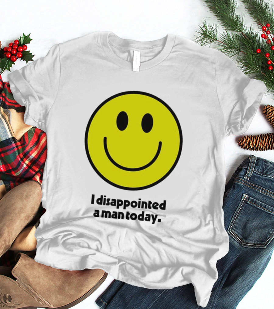 Smiley Face I Disappointed A Man Today T-Shirt