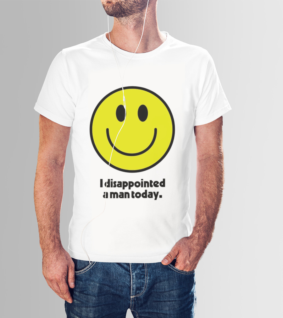 Smiley Face I Disappointed A Man Today T-Shirt