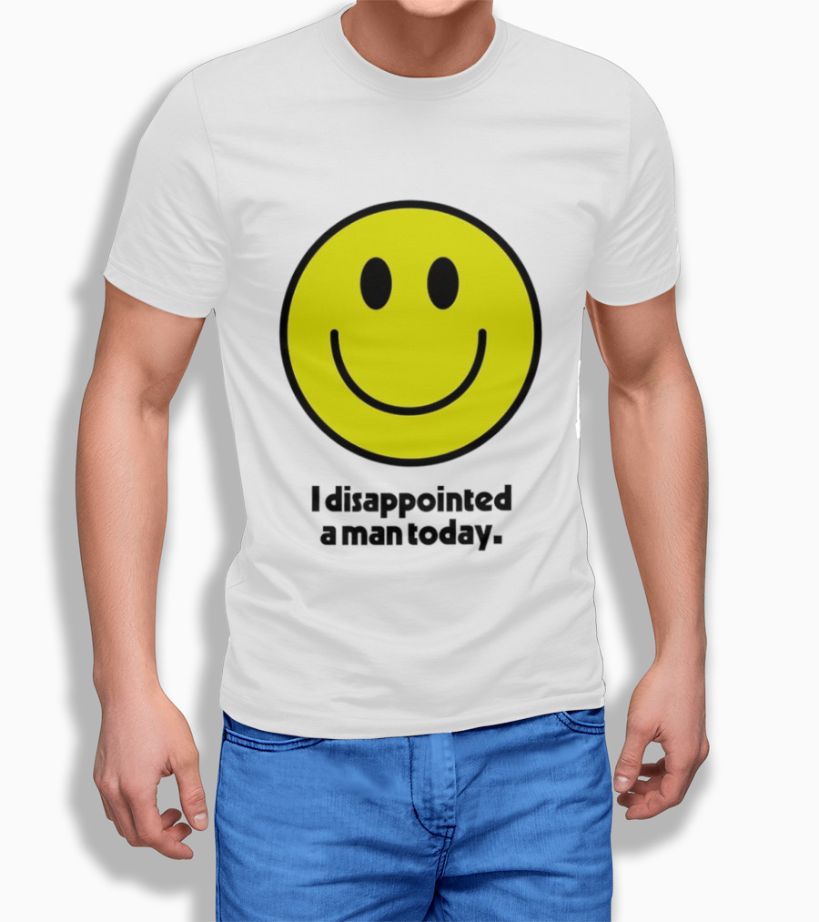 Smiley Face I Disappointed A Man Today T-Shirt