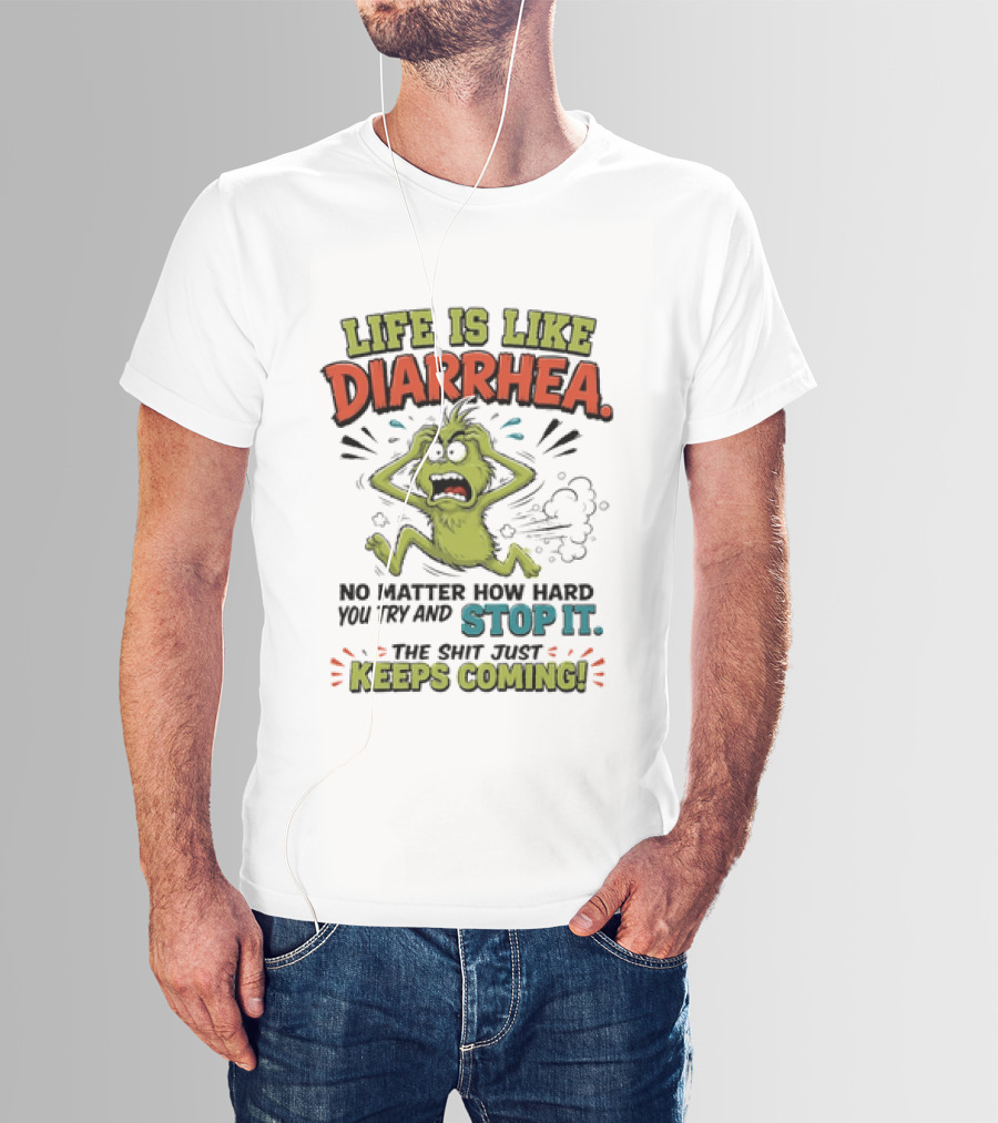 Life Is Like Diarrhea No Matter How Hard You Try Stop It Keeps Coming T-Shirt
