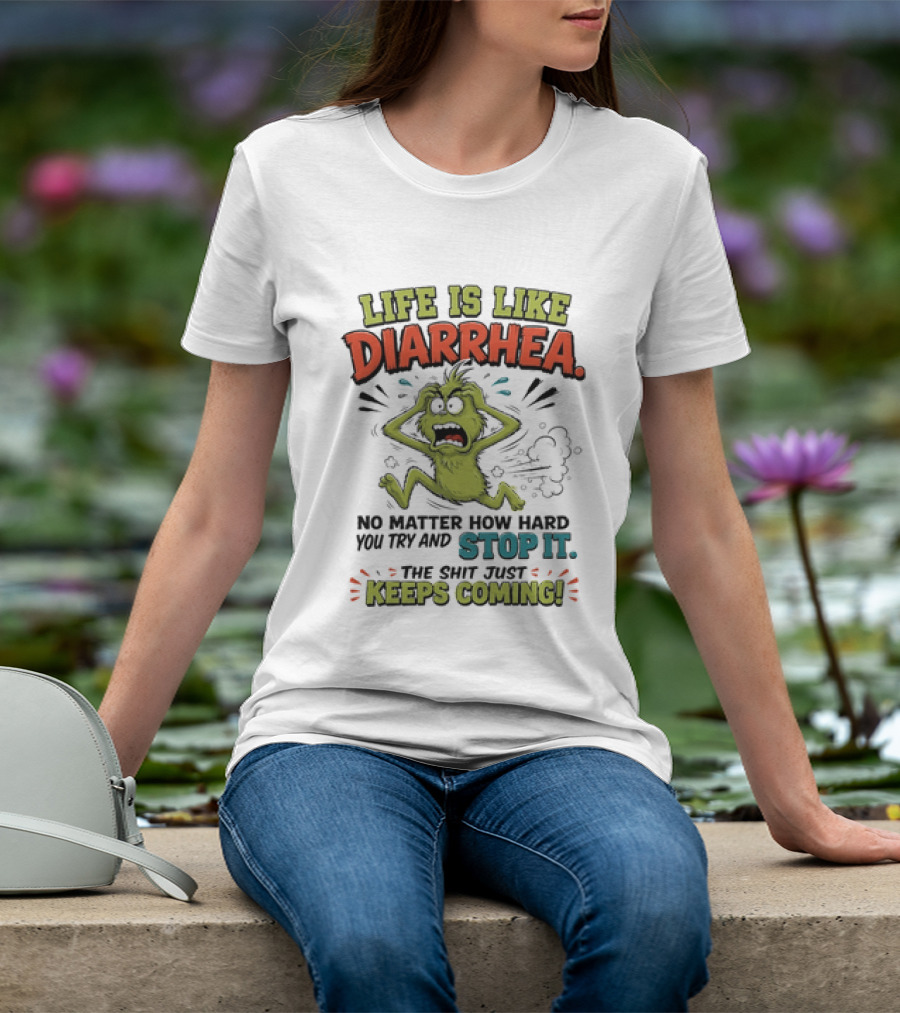 Life Is Like Diarrhea No Matter How Hard You Try Stop It Keeps Coming T-Shirt