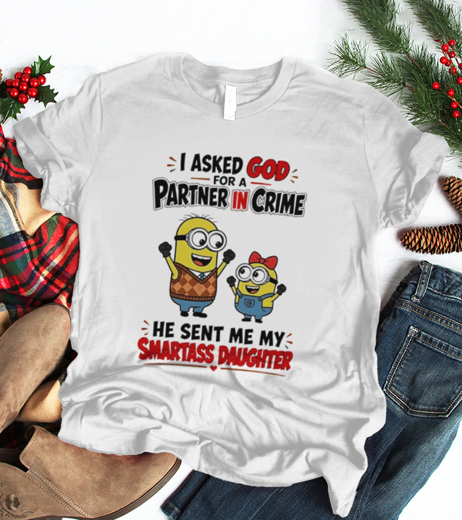 Minion I Asked God For A Partner In Crime He Sent Me My Smartass Daughter T-Shirt