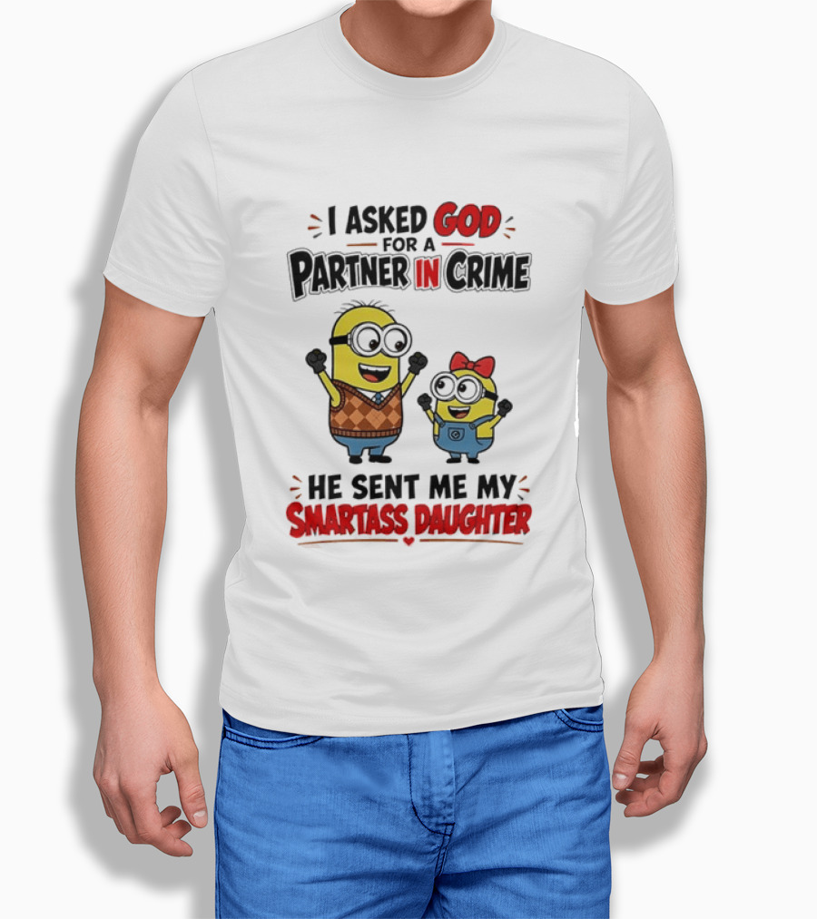 Minion I Asked God For A Partner In Crime He Sent Me My Smartass Daughter T-Shirt