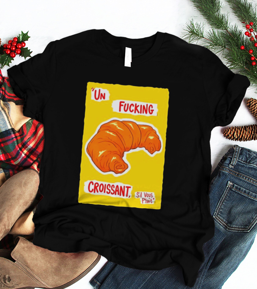 Un Fucking Croissant S'il Vous Plaît French Food Lover T-Shirt