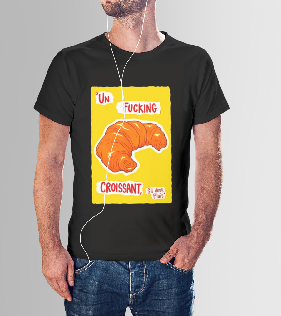 Un Fucking Croissant S'il Vous Plaît French Food Lover T-Shirt