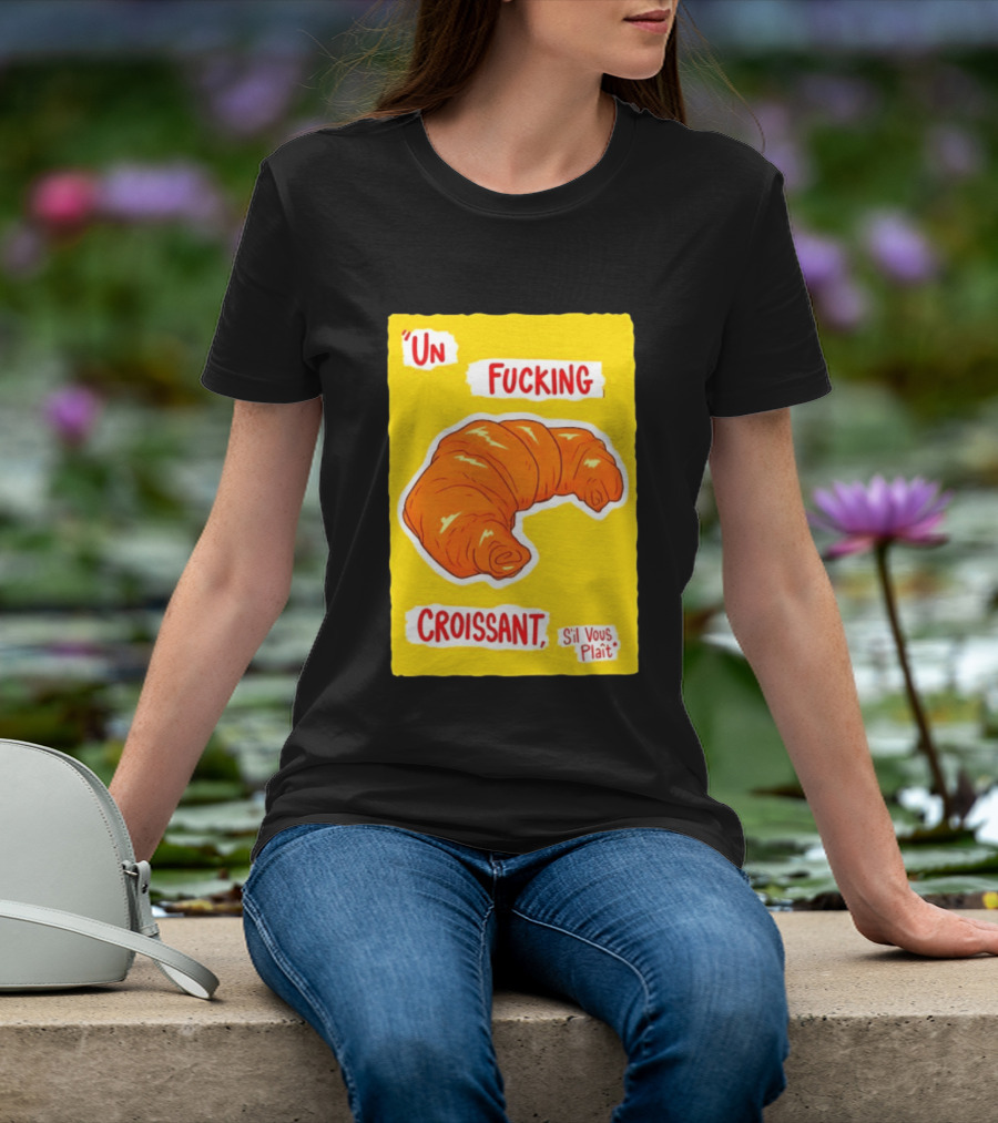 Un Fucking Croissant S'il Vous Plaît French Food Lover T-Shirt