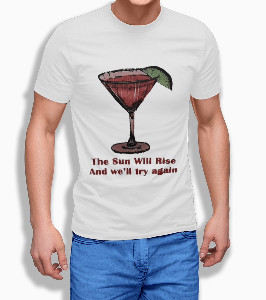 The Sun Will Rise And We'll Try Again Cocktail Glass Martini Lime Drink T-Shirt