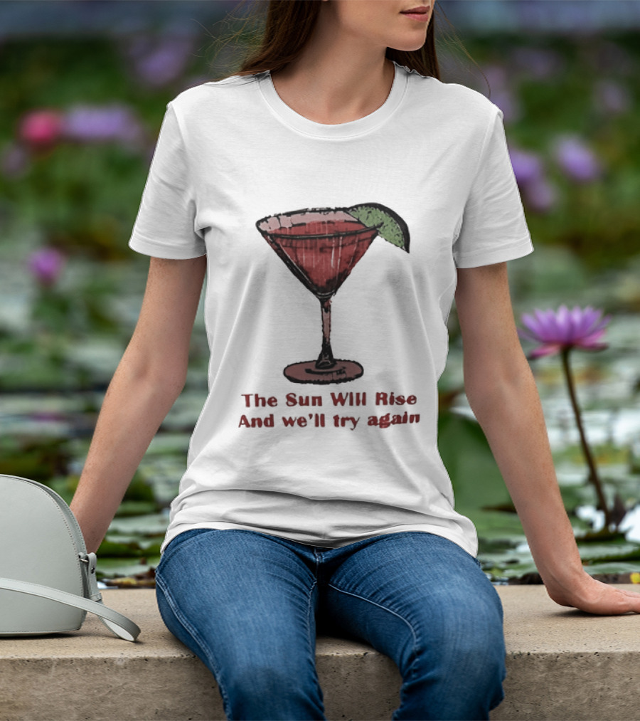 The Sun Will Rise And We'll Try Again Cocktail Glass Martini Lime Drink T-Shirt