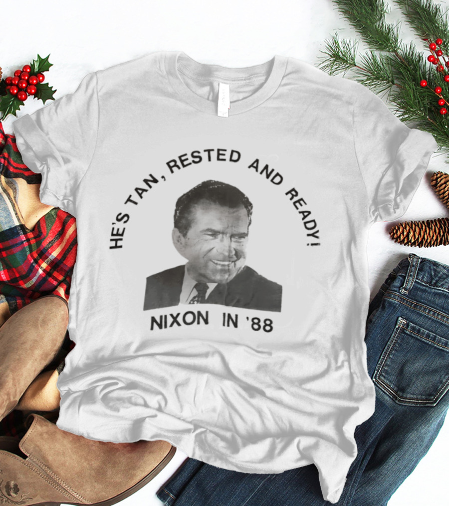 He's Tan Rested And Ready Nixon In 88 T-Shirt
