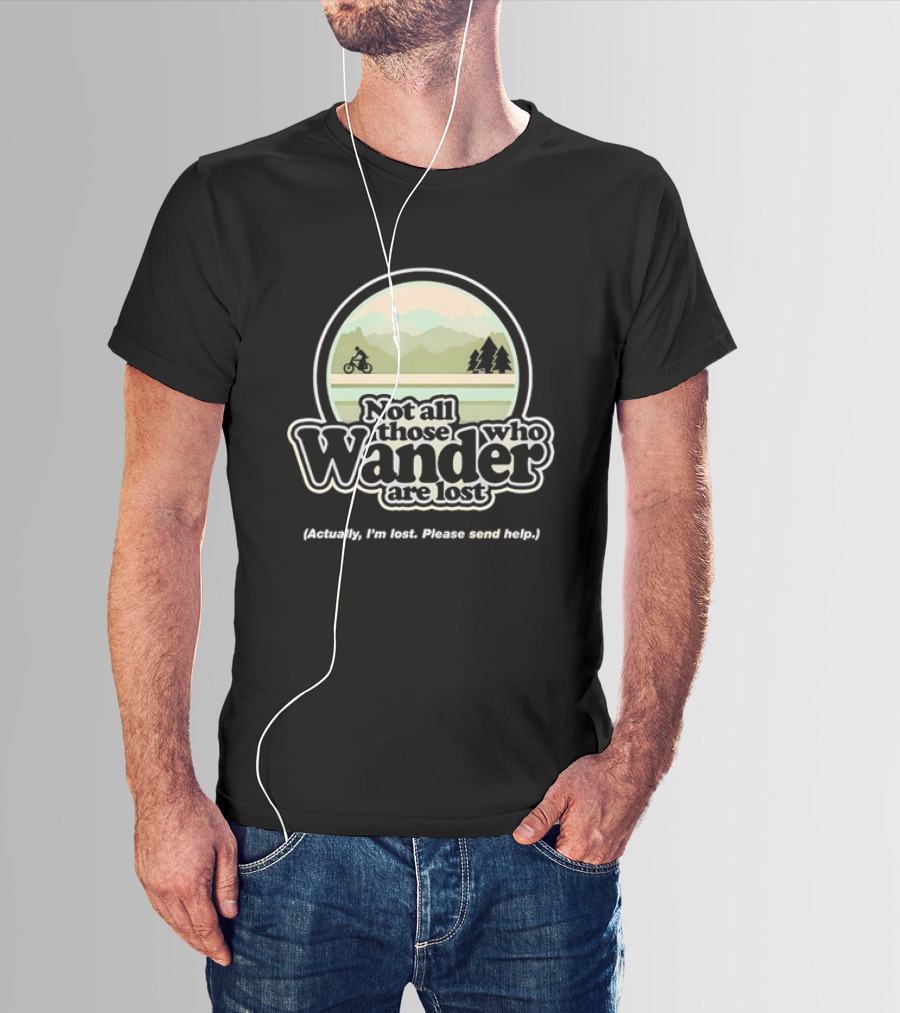 Not All Those Who Wander Are Lost Mountain Biking Actually I'm Lost Please Send Help T-Shirt