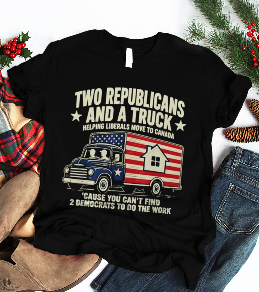 Two Republicans And A Truck Helping Liberals Move To Canada Can't Find 2 Democrats To Do The Work T-Shirt