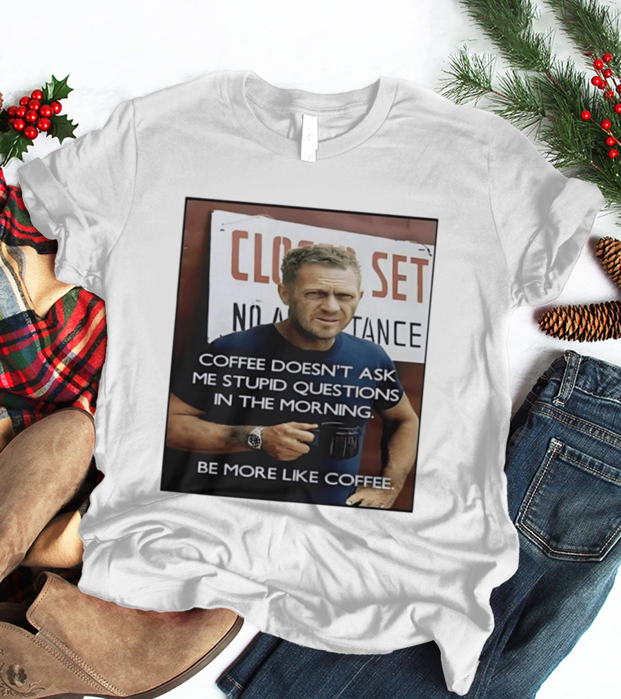 Steve McQueen Coffee Doesn't Ask Stupid Questions Be More Like Coffee T-Shirt