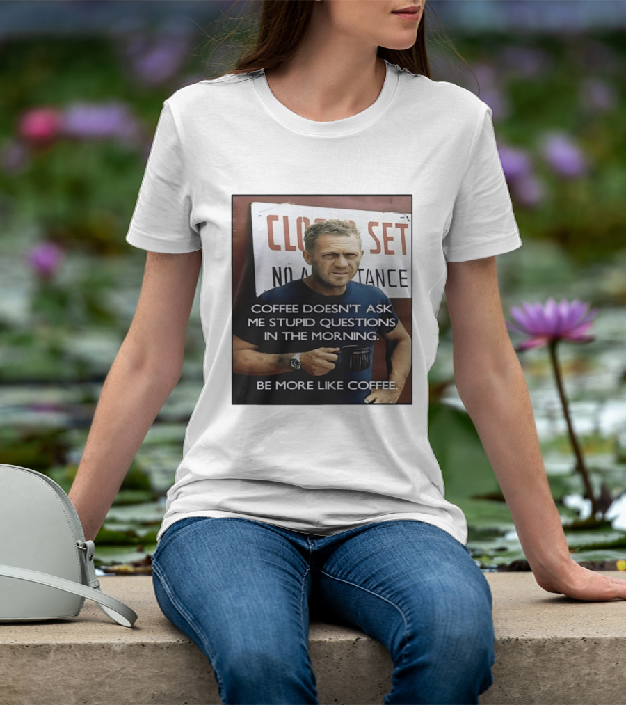 Steve McQueen Coffee Doesn't Ask Stupid Questions Be More Like Coffee T-Shirt