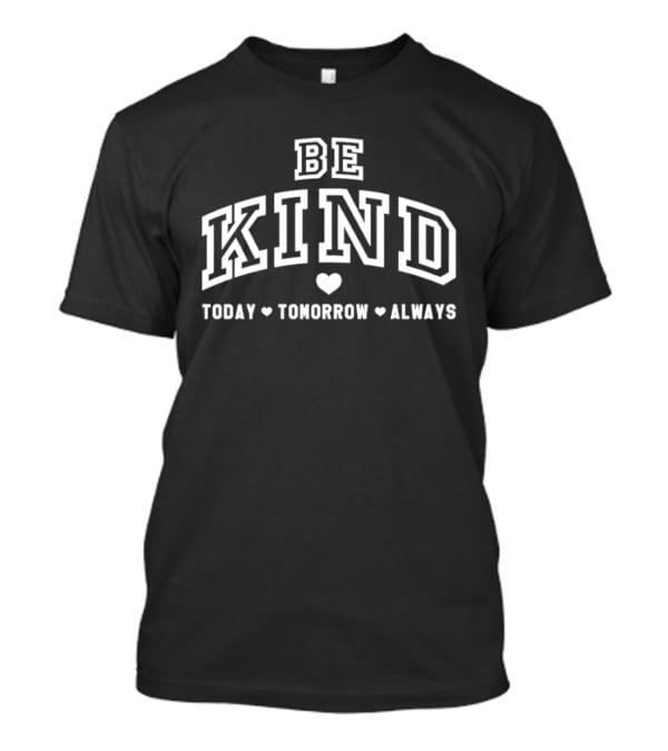 Be Kind Today Tomorrow Always Heart Motif Positive Message T-Shirt