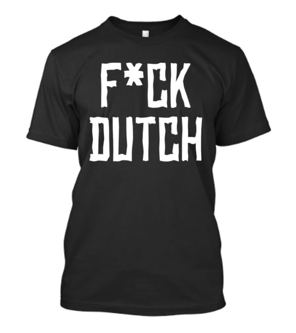 F’ck Dutch Offensive T-Shirt