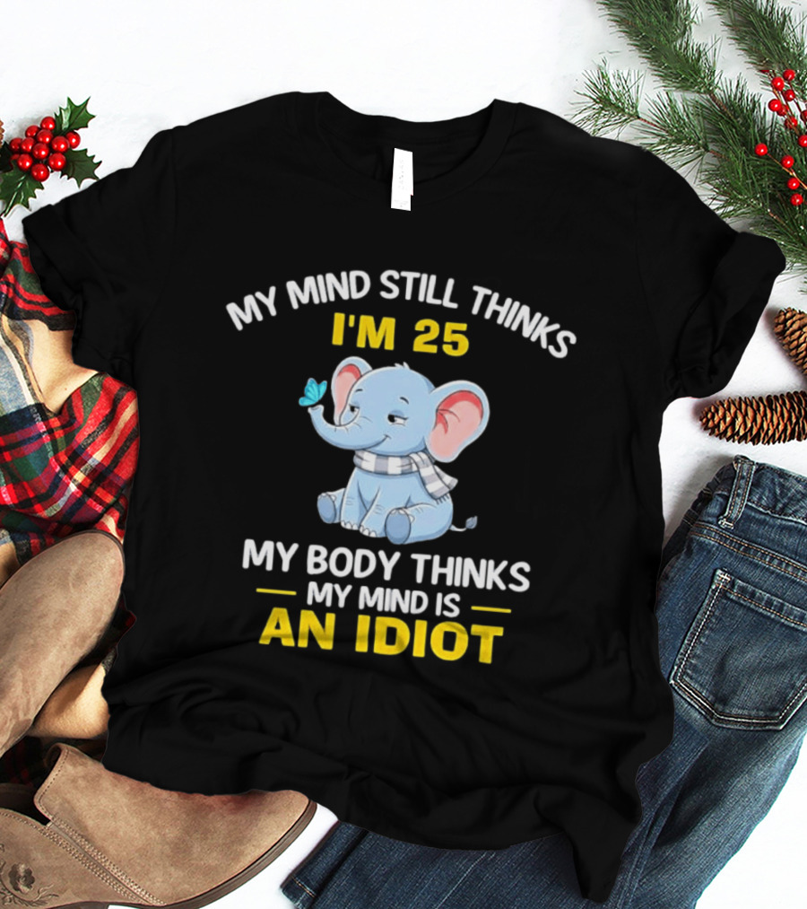 My Mind Still Thinks I'm 25 My Body Thinks My Mind Is An Idiot Elephant T-Shirt