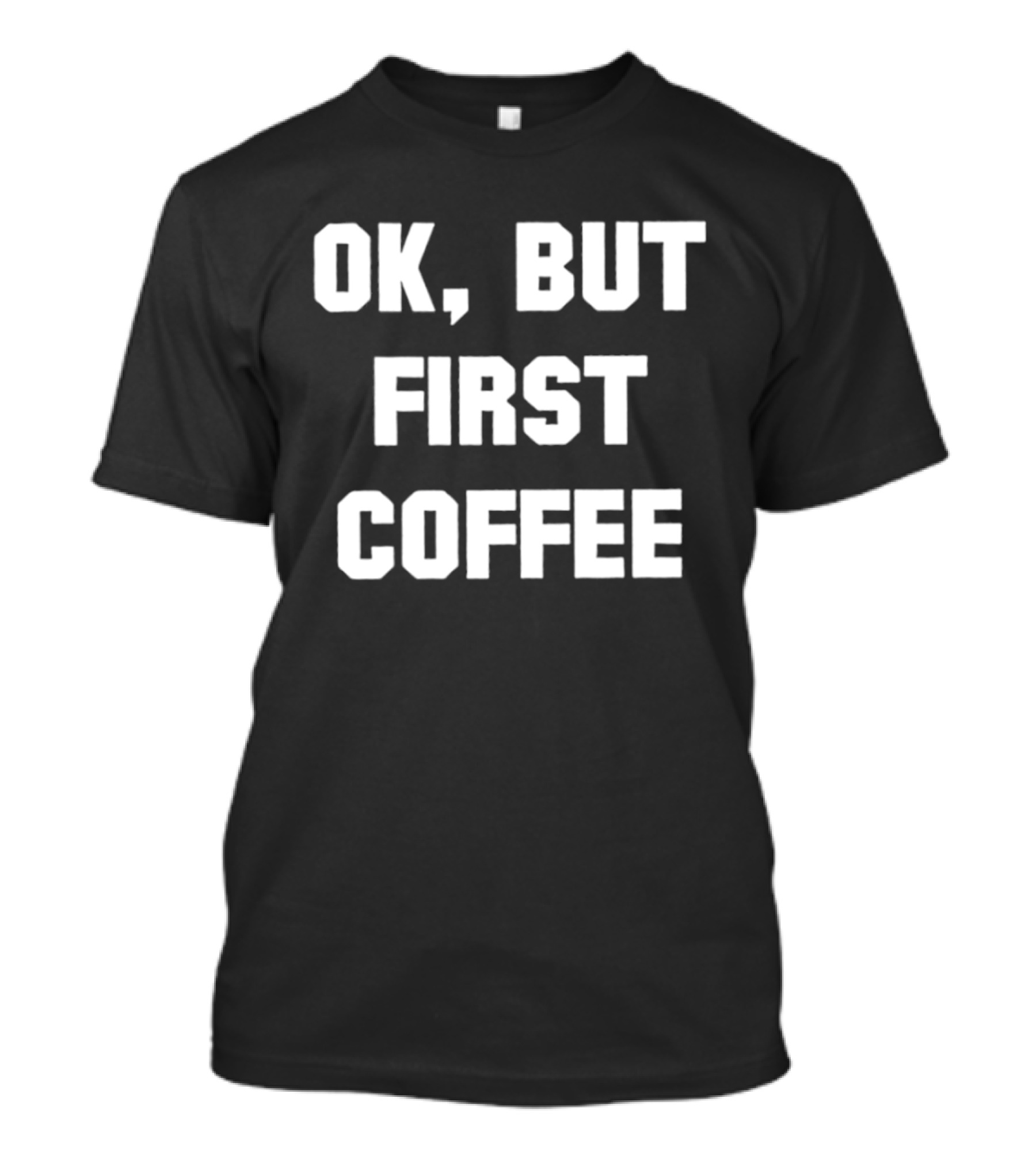 OK But First Coffee Caffeine Addict T-Shirt
