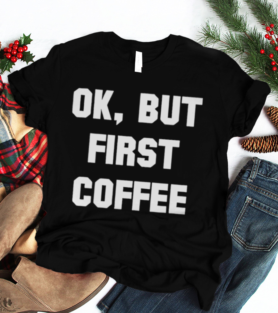 OK But First Coffee Caffeine Addict T-Shirt
