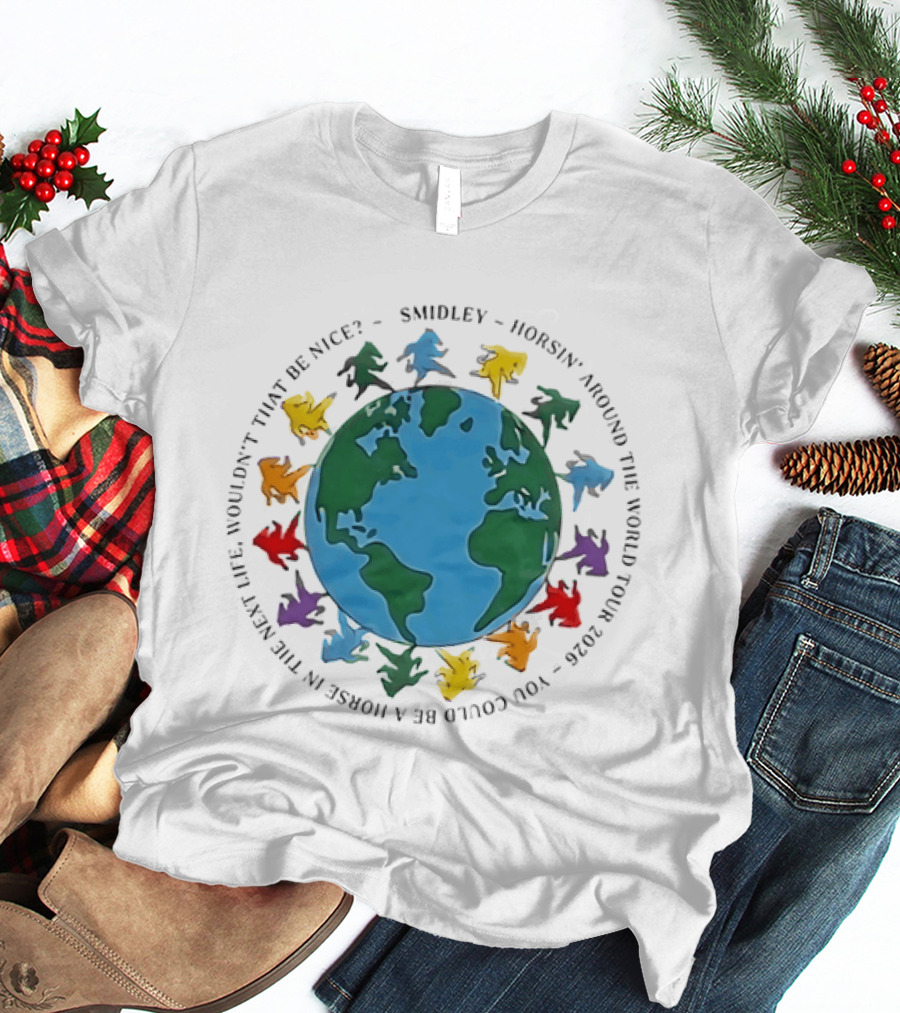 Smidley Horsin' Around The World Tour 2026 You Could Be A Horse In The Next Life Wouldn't That Be Nice T-Shirt