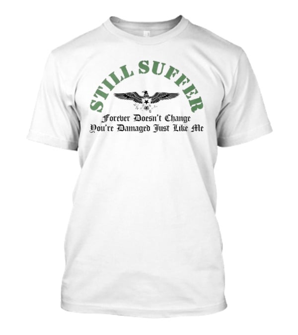 Still Suffer Forever Doesn't Change You're Damaged Just Like Me Eagle T-Shirt