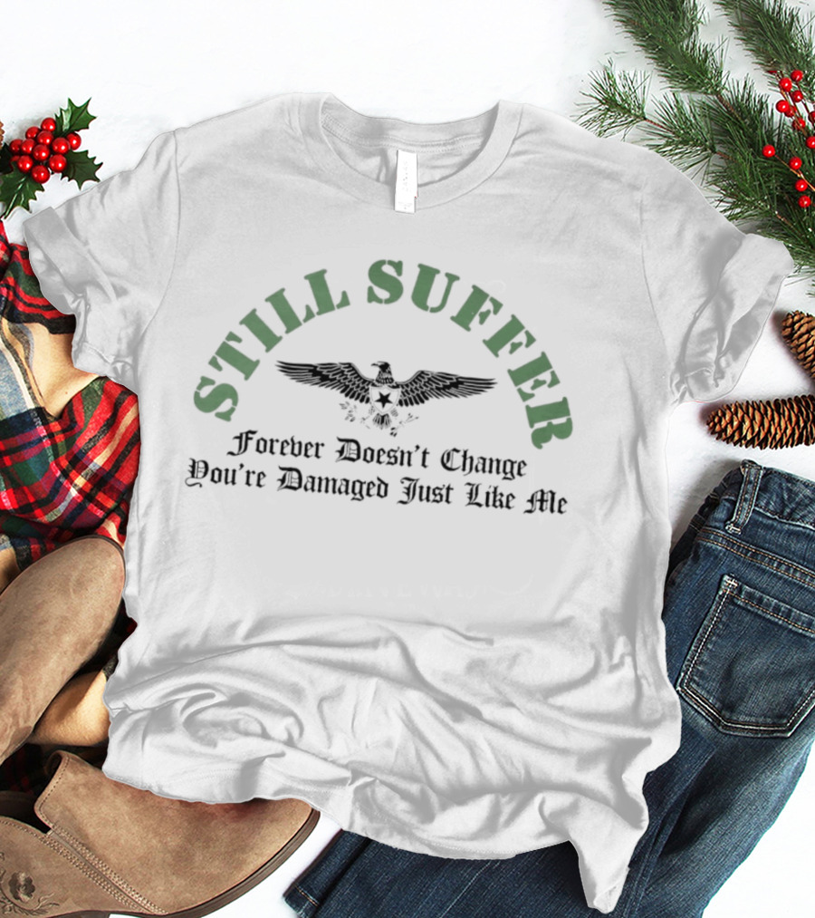 Still Suffer Forever Doesn't Change You're Damaged Just Like Me Eagle T-Shirt