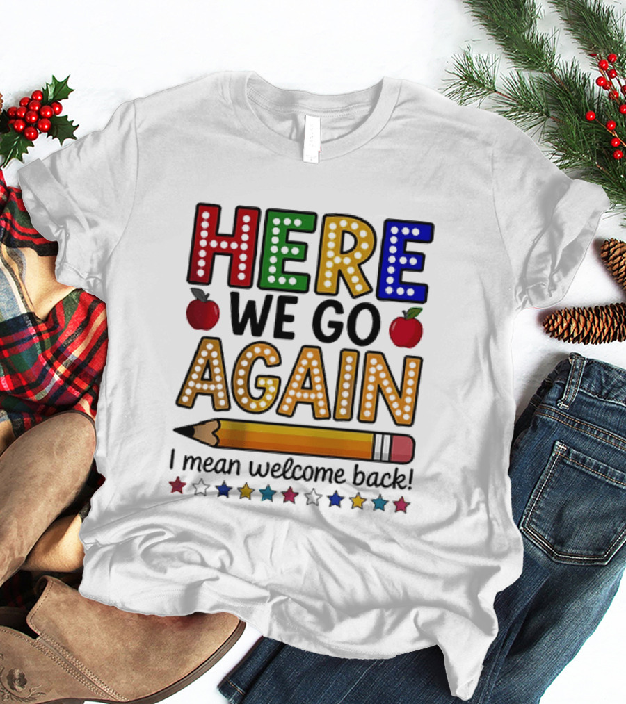 Here We Go Again I Mean Welcome Back Teacher School Pencil Apples Stars T-Shirt