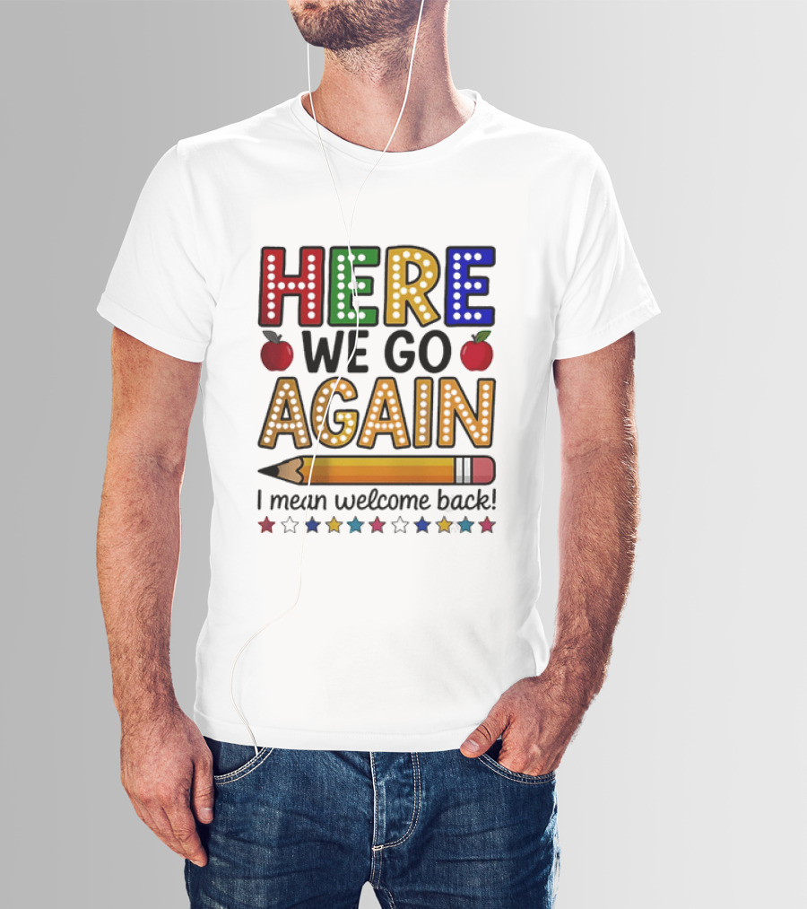 Here We Go Again I Mean Welcome Back Teacher School Pencil Apples Stars T-Shirt